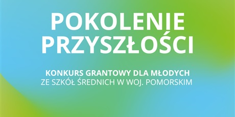 Start konkursu grantowego dla młodzieży (15-19 lat). Do wygrania grant do 5000 zł. Pokolenie Przyszłości Pomorskiego Funduszu Energii Społecznej.